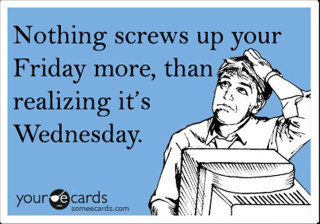 http://www.dumpaday.com/wp-content/uploads/2012/09/nothing-screws-up-your-friday-more-than-realizing-its-wednesday.jpg