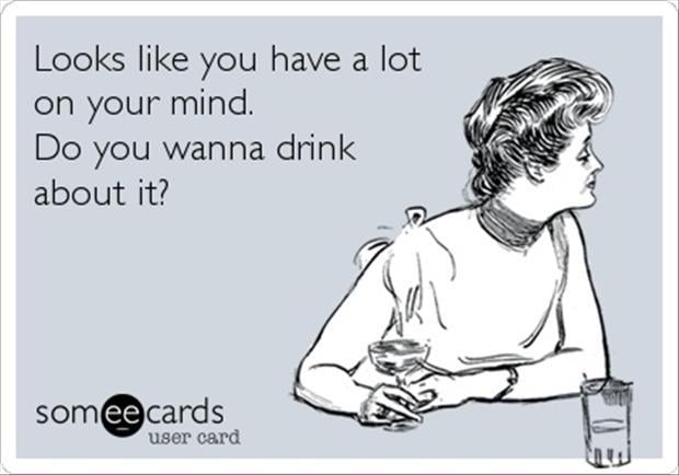 funny quotes, you have a lot on your mind, drinking