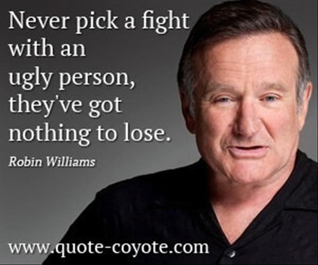 a robin williams quotes never pick a fight with an ugly person