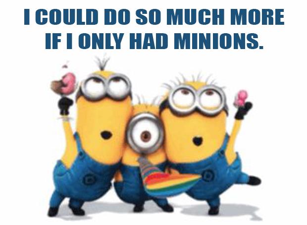 I could do so much more if I only had minions
