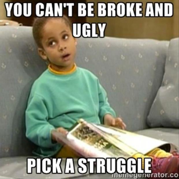 you can't be broke and ugly