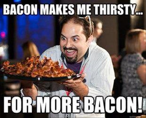 bacon makes me thirsty