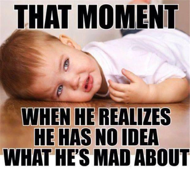 that moment when he relizes he has no idea what he's mad about