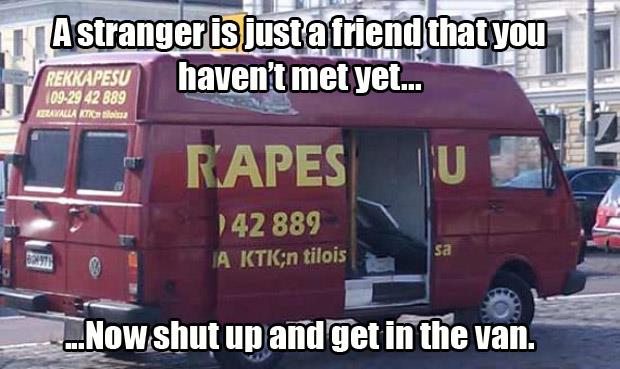 a stranger is just a friend you haven't met yet now shut up and get in the van