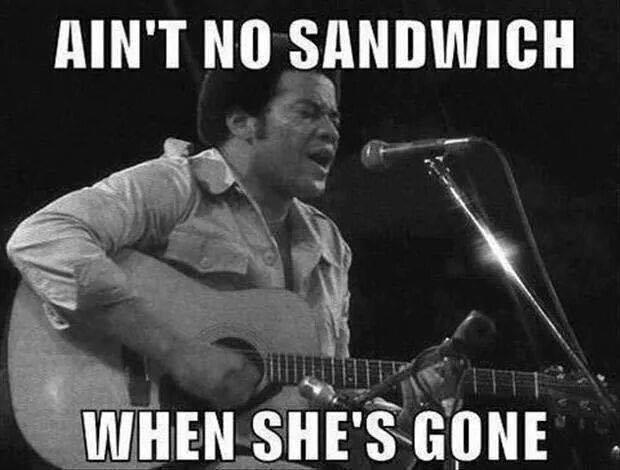 ain't no sandwich when she's gone