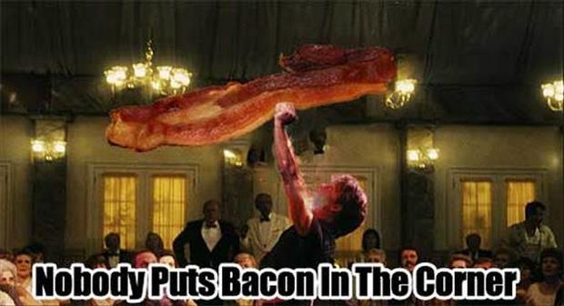 nobody puts bacon in the corner