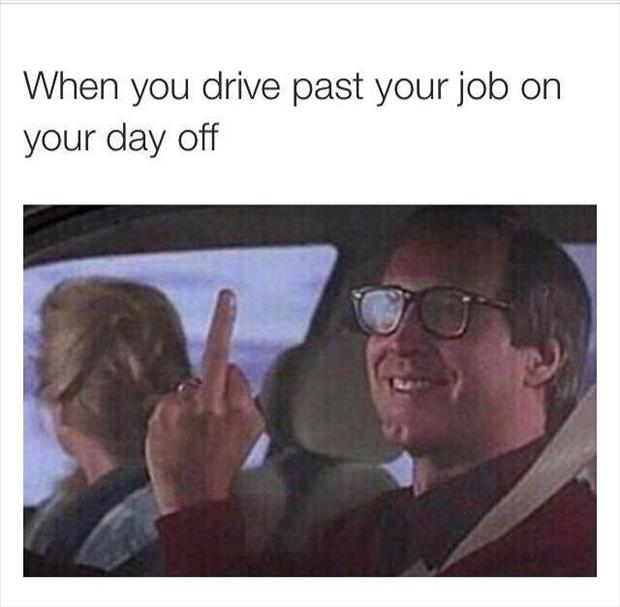 when you drive past your job on your day off