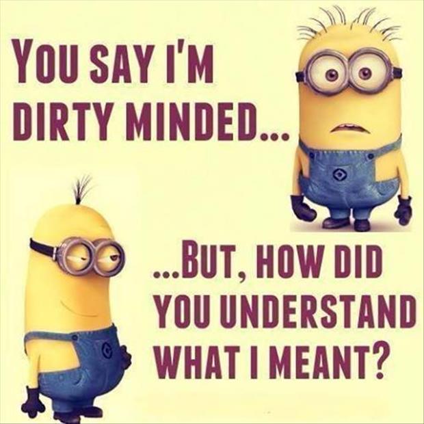 you say I'm dirty minded