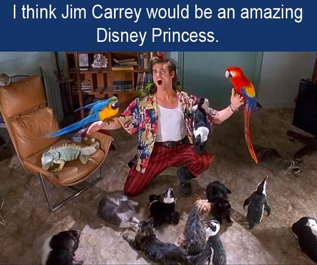 a I think Jim Carrey would make an amazing Disney Princess