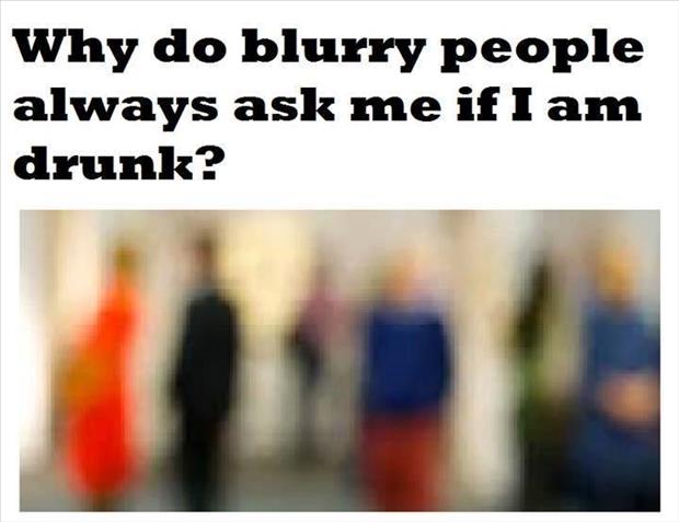 why do blurry people always ask me if I'm drunk