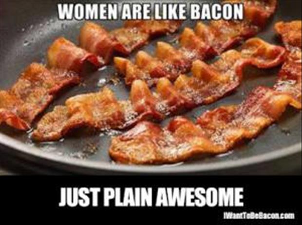 women are like bacon