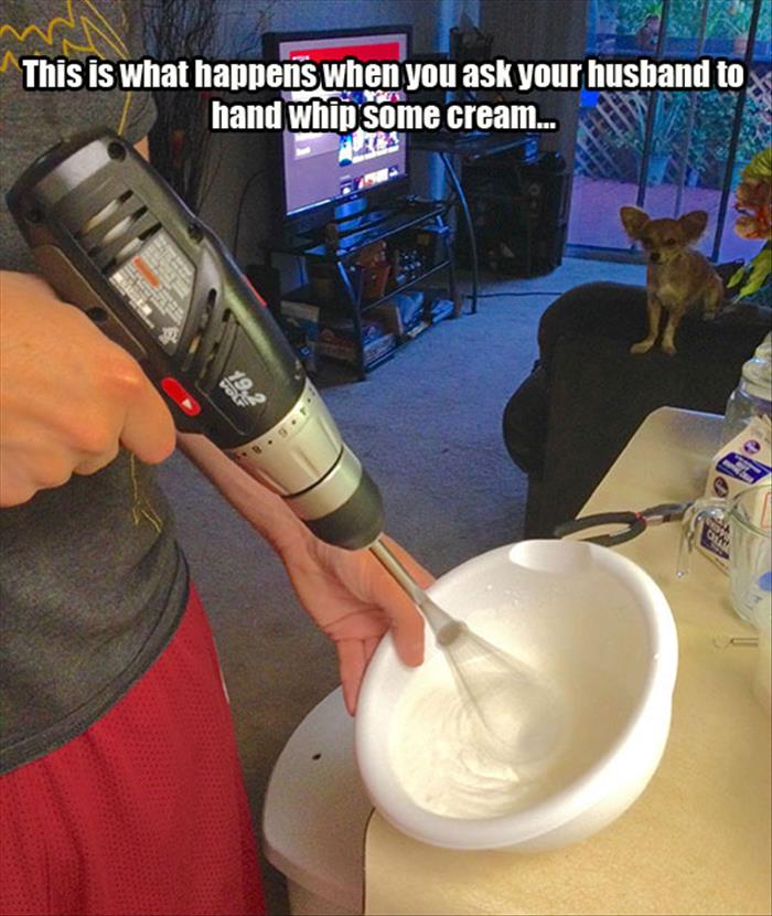 when you ask your husband to hand whip some cream