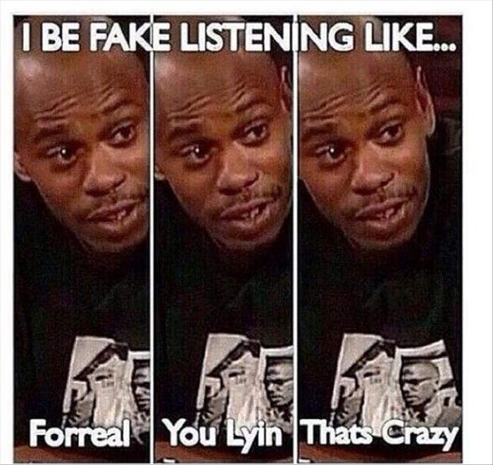 when you're fake listenting