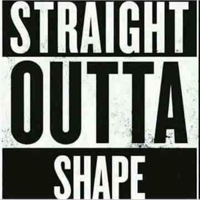 straight out of shape