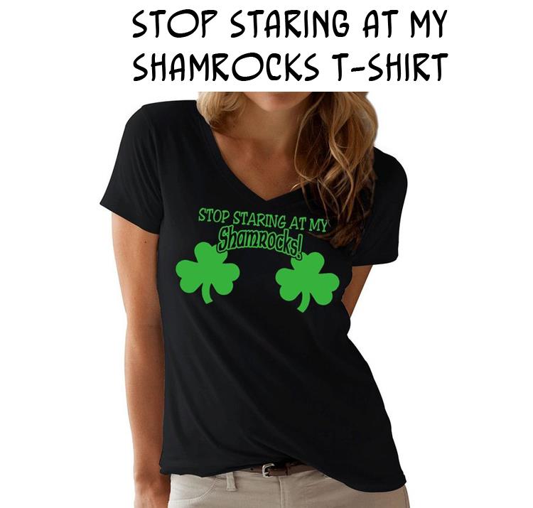 Stop Staring At My Shamrocks T-Shirt