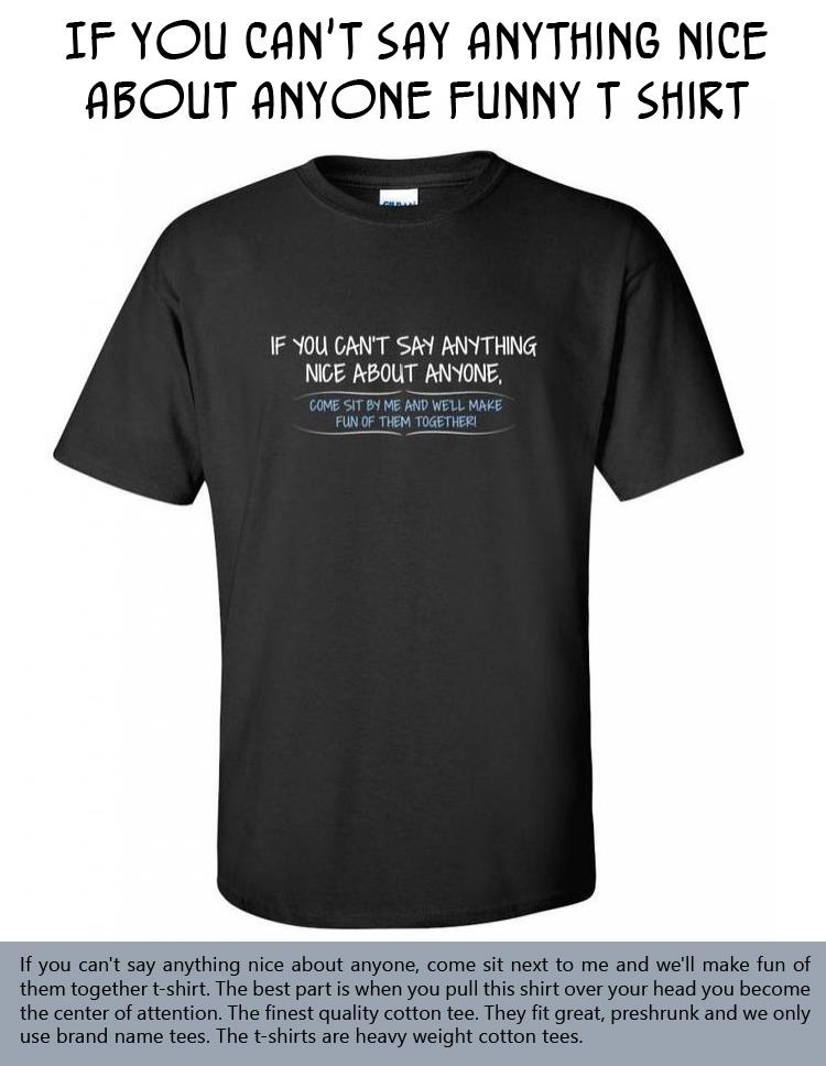 If you can't say anything nice about anyone funny T Shirt