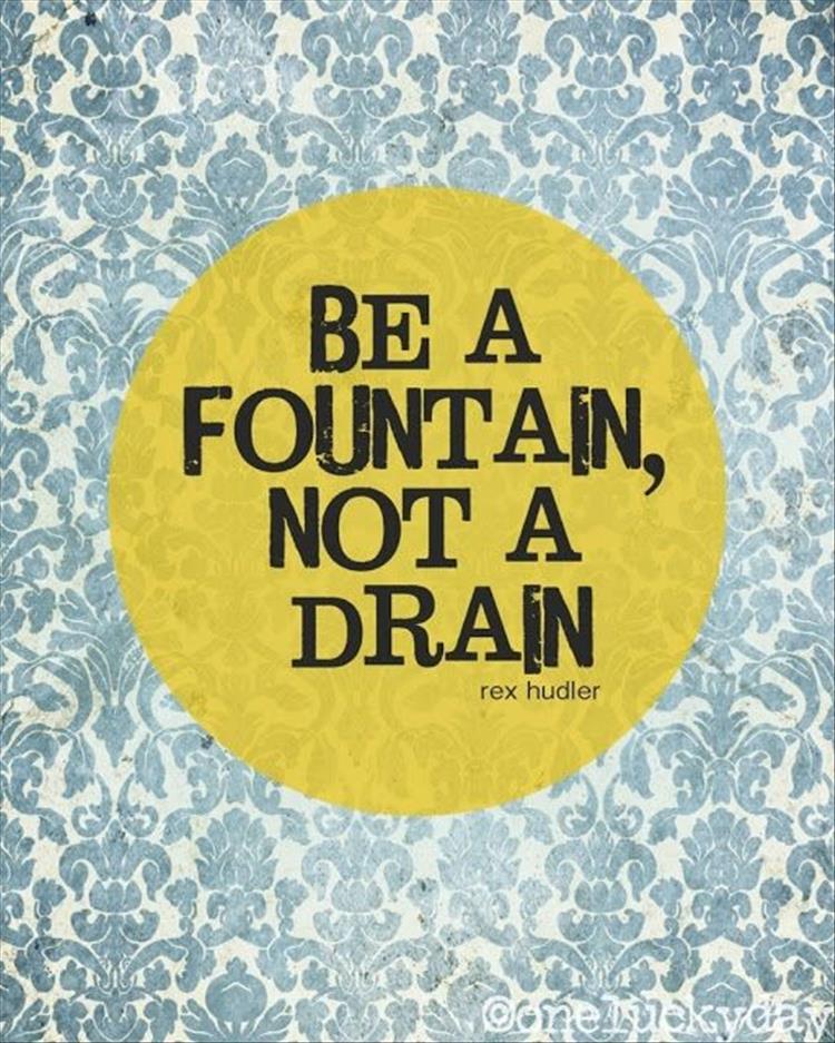 be a fountain not a drain