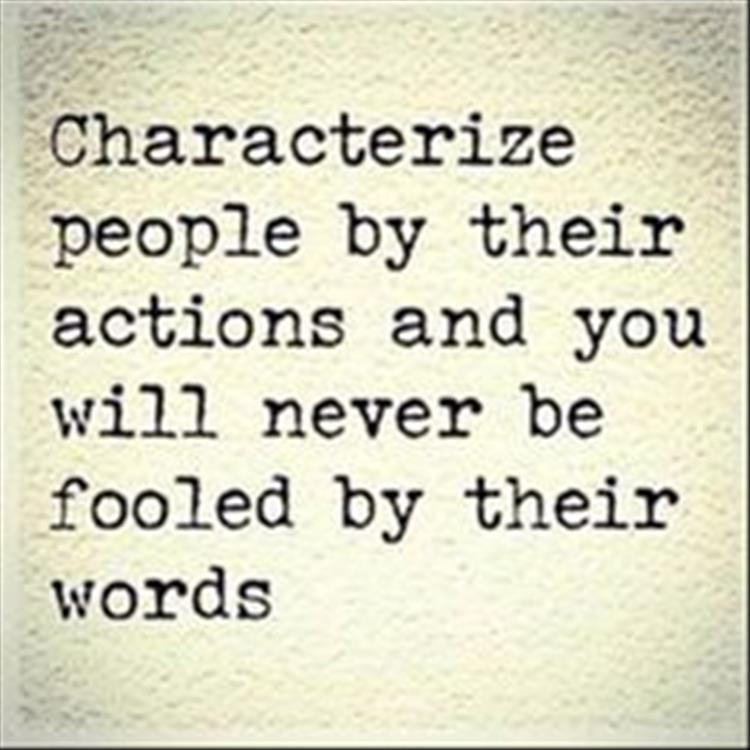 characterize people by their actions and you'll never be fooled by their words