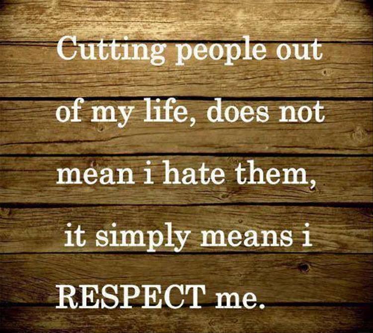cutting people out of my life doesn't mean I hate them, it means I respect me
