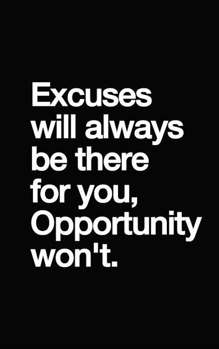 excuses will always be there for you, opportunity won't