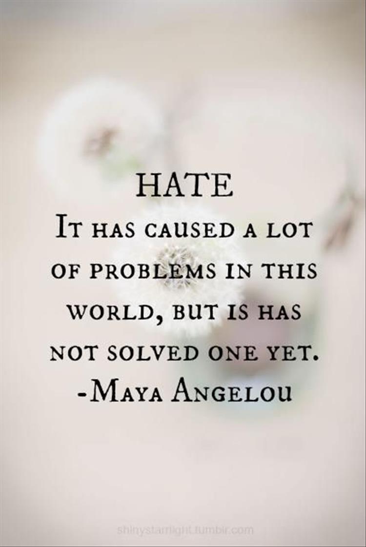 hate has caused a lot of problems in this world and it has not solved one yet