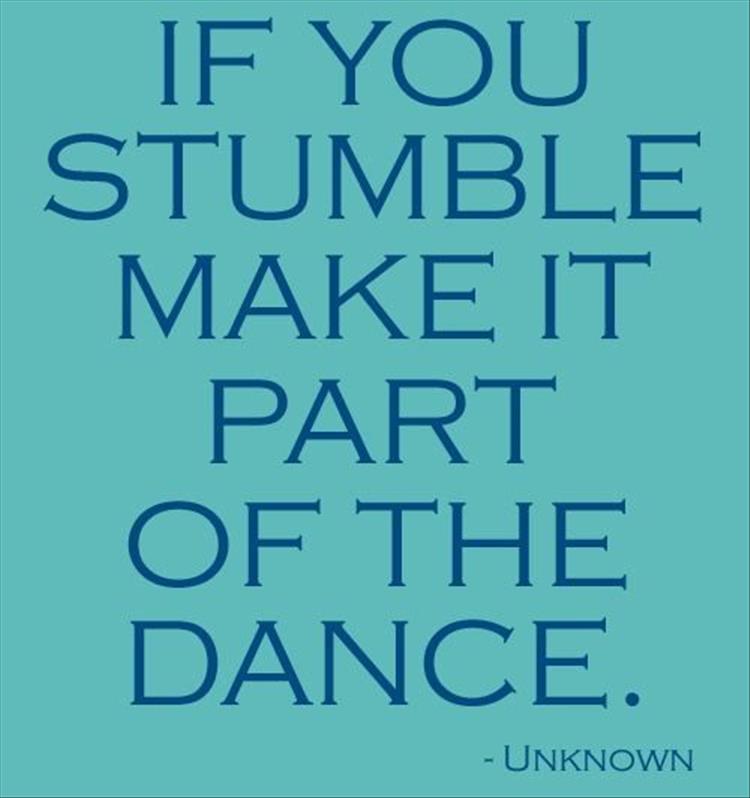 if you stumble make it part of the dance