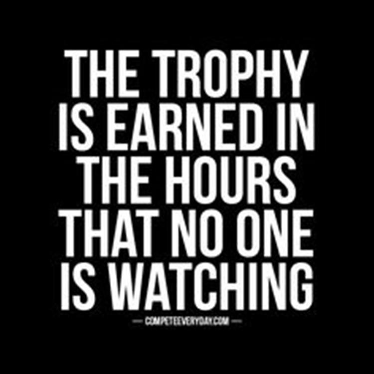 the trophy is earned in the hours when no one is watching