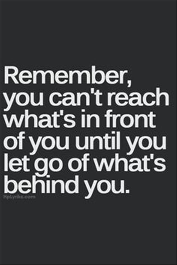 you can't reach what's in front of you until you let go of what's behind you