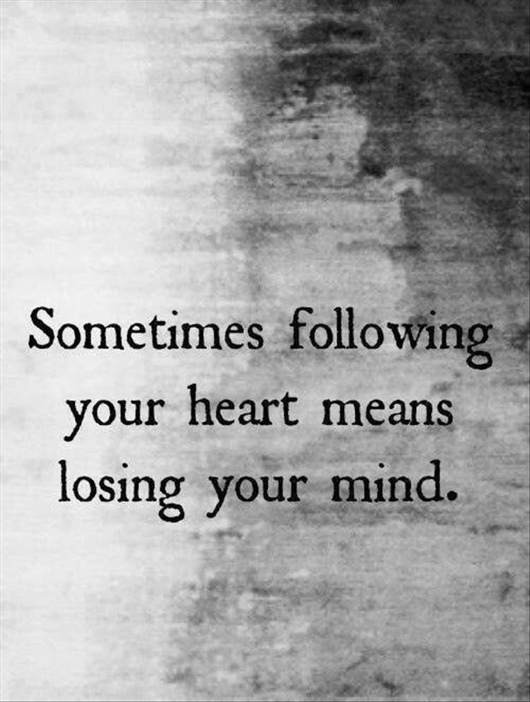 following your heart sometimes means losing your mind