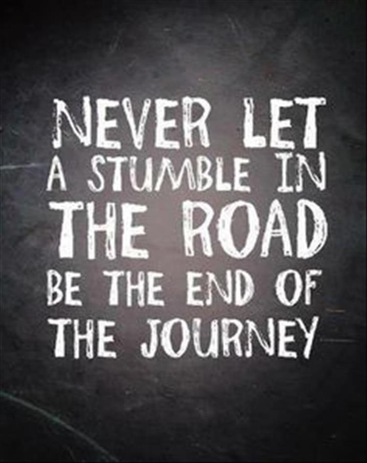 never let a stumble in the road be the end of your journey