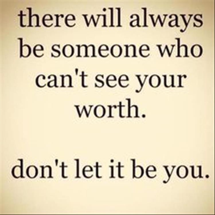 there will always be someone who can't see your worth, don't let it be you