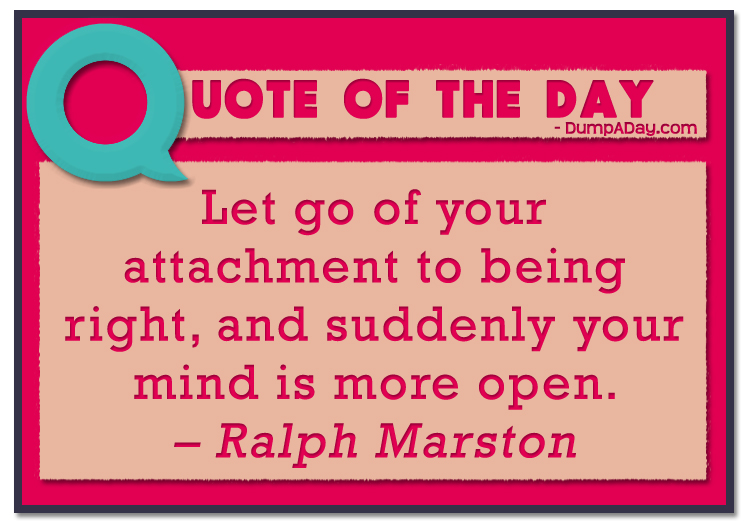 Let go of your attachment to being right, and suddenly your mind is more open