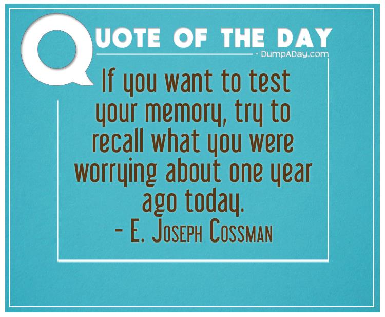 if-you-want-to-test-your-memory-try-to-recall-what-you-were-worrying-about-one-year-ago