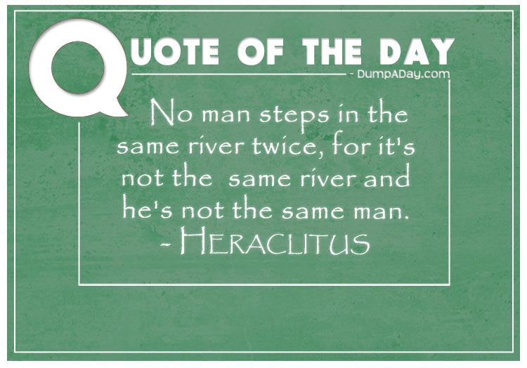 no-man-steps-in-the-same-river-twice-for-its-not-the-same-river-and-hes-not-the-same-man