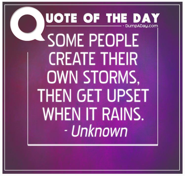 some-people-create-their-own-storms-then-get-upset-when-it-rains