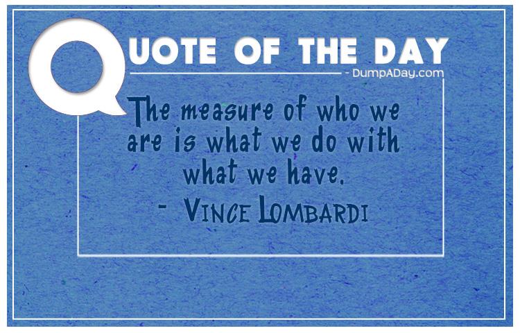 the-measure-of-who-we-are-is-what-we-do-with-what-we-have