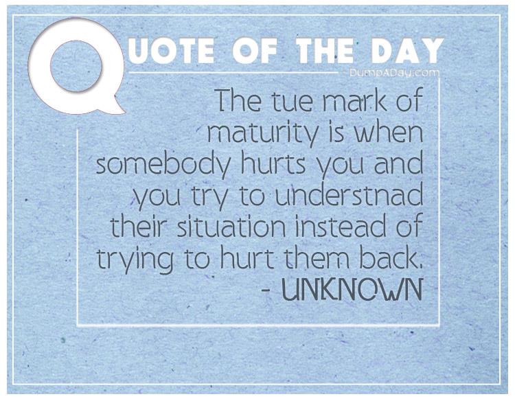 the-tue-mark-of-maturity-is-when-somebody-hurts-you