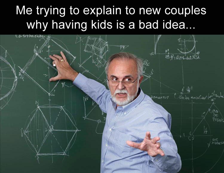 me-trying-to-explain-to-people-with-no-kids-why-kids-are-a-bad-idea