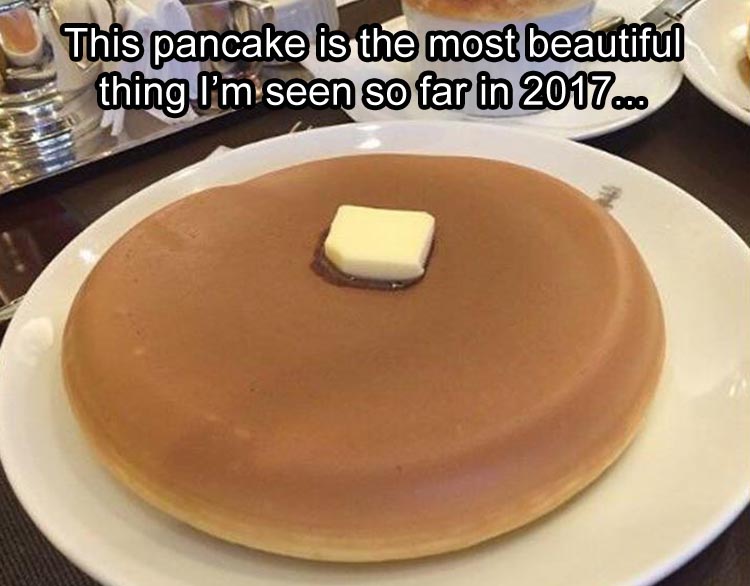 this-pancake-is-the-most-beautiful-thing-ive-seen-so-far-in-2017