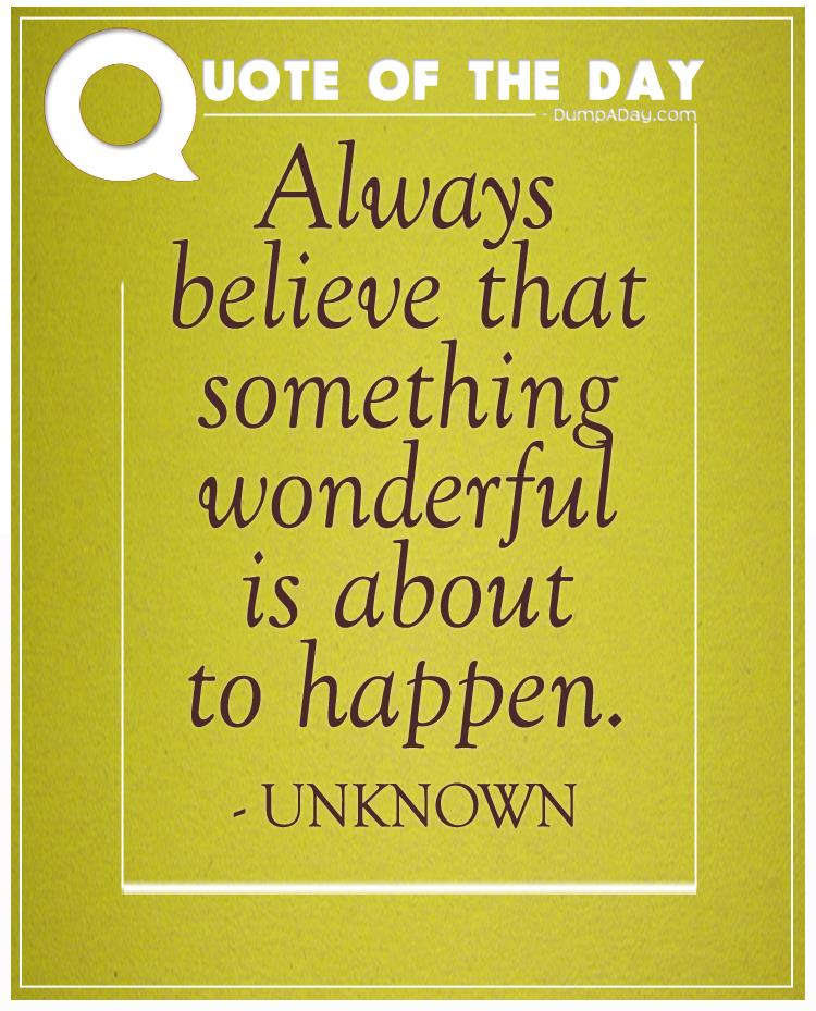 Always believe that something wonderful is about to happen