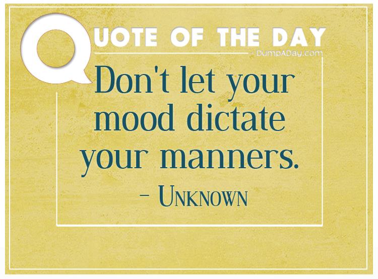 Don't let your mood dictate your manners