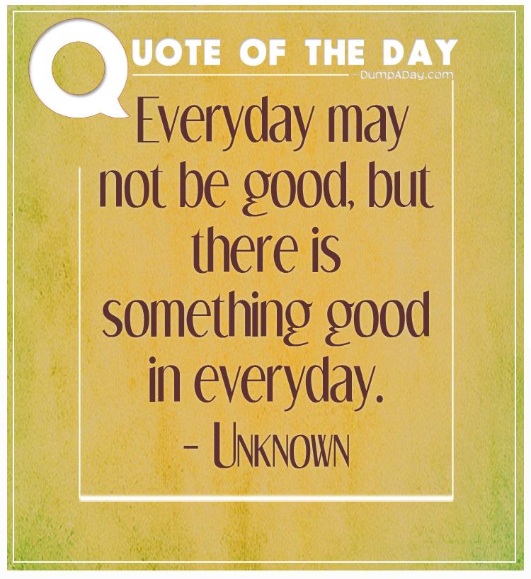 Everyday may not be good, but there is something good in everyday