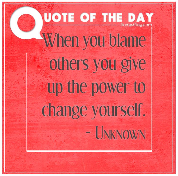 When you blame others you give up the power to change yourself