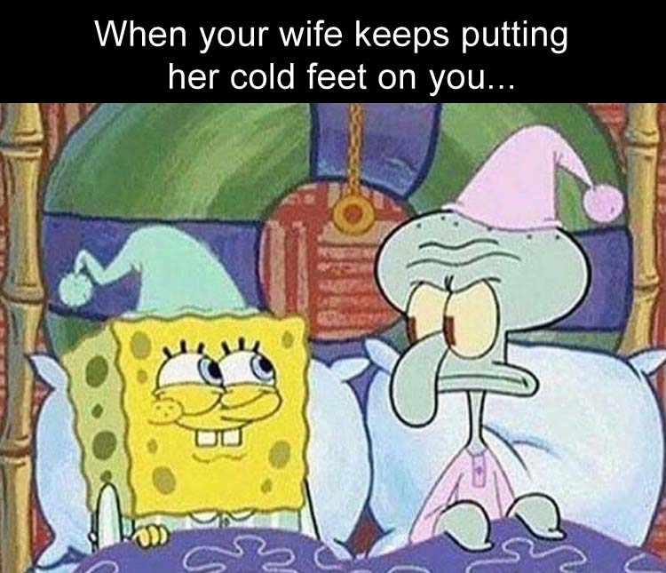 a when your wife keeps putting her cold ass feet on you