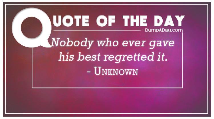 Nobody who ever gave his best regretted it