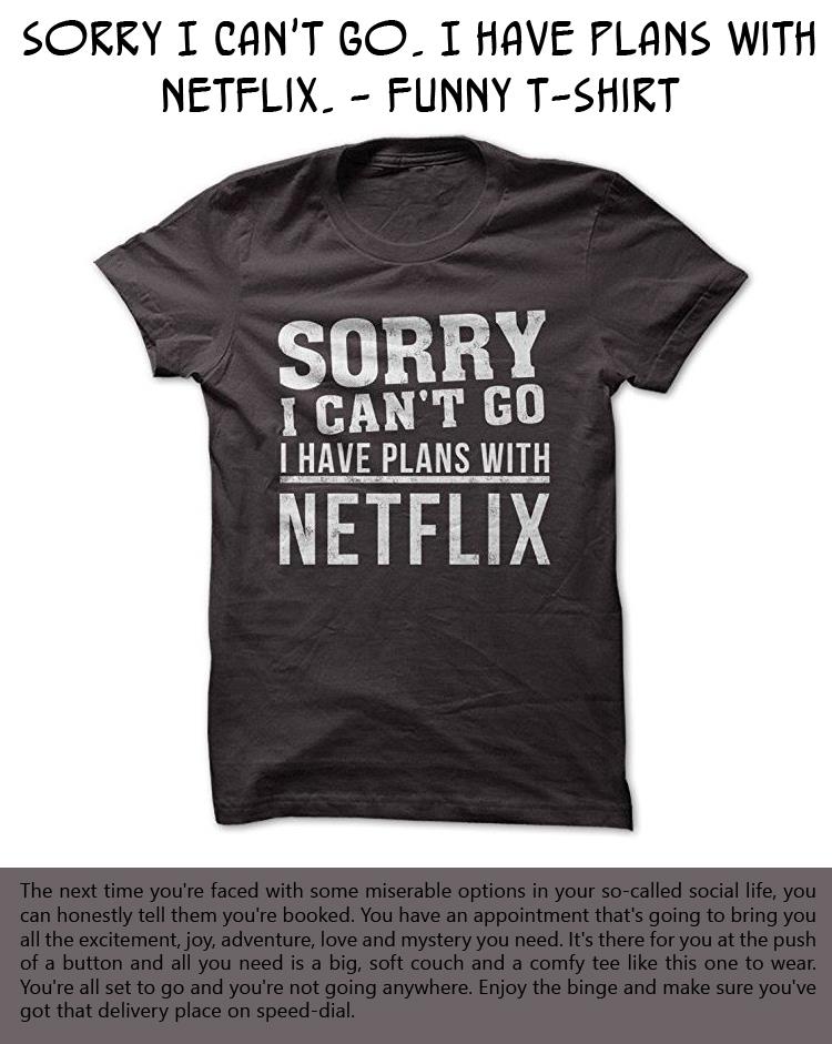 Sorry I Can't Go I Have Plans With Netflix - Funny T-Shirt