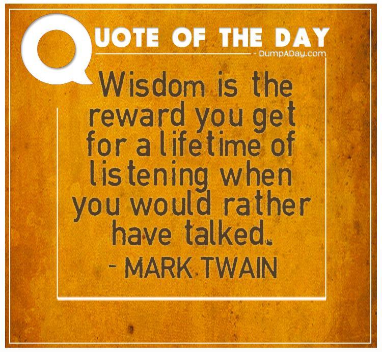 Wisdom is the reward you get for a lifetime of listening when you would rather have talked